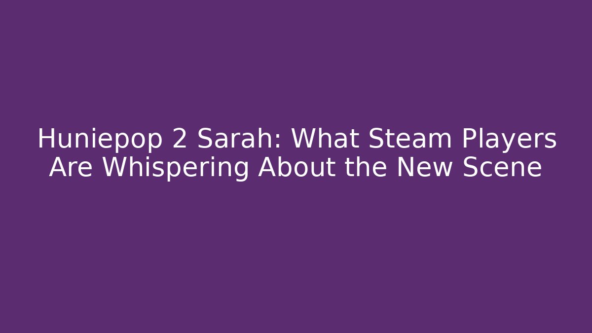 Huniepop 2 Sarah: What Steam Players Are Whispering About the New Scene