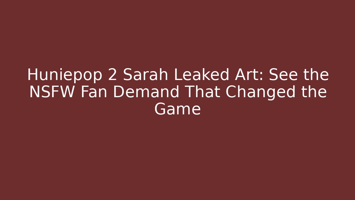 Huniepop 2 Sarah Leaked Art: See the NSFW Fan Demand That Changed the Game