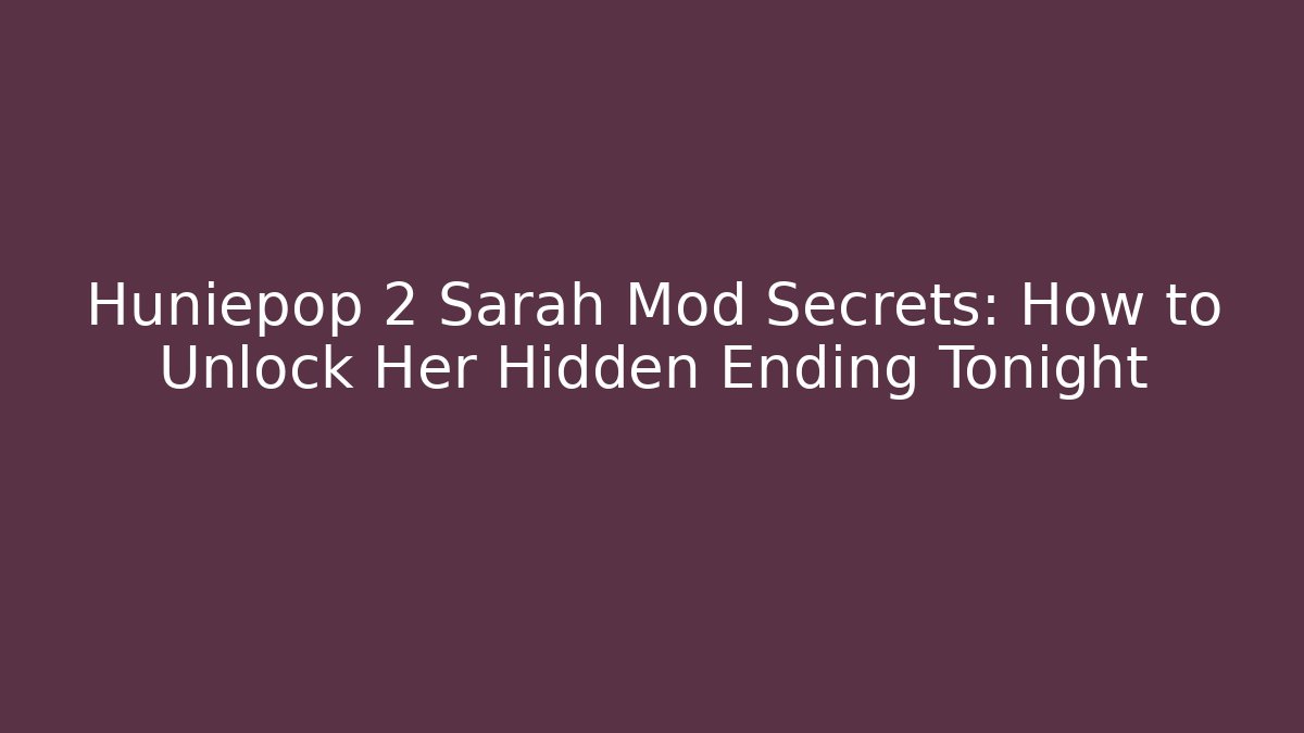 Huniepop 2 Sarah Mod Secrets: How to Unlock Her Hidden Ending Tonight