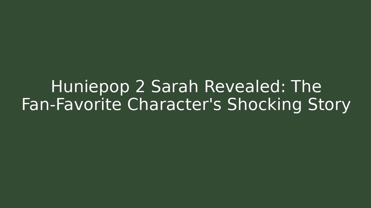 Huniepop 2 Sarah Revealed: The Fan-Favorite Character's Shocking Story