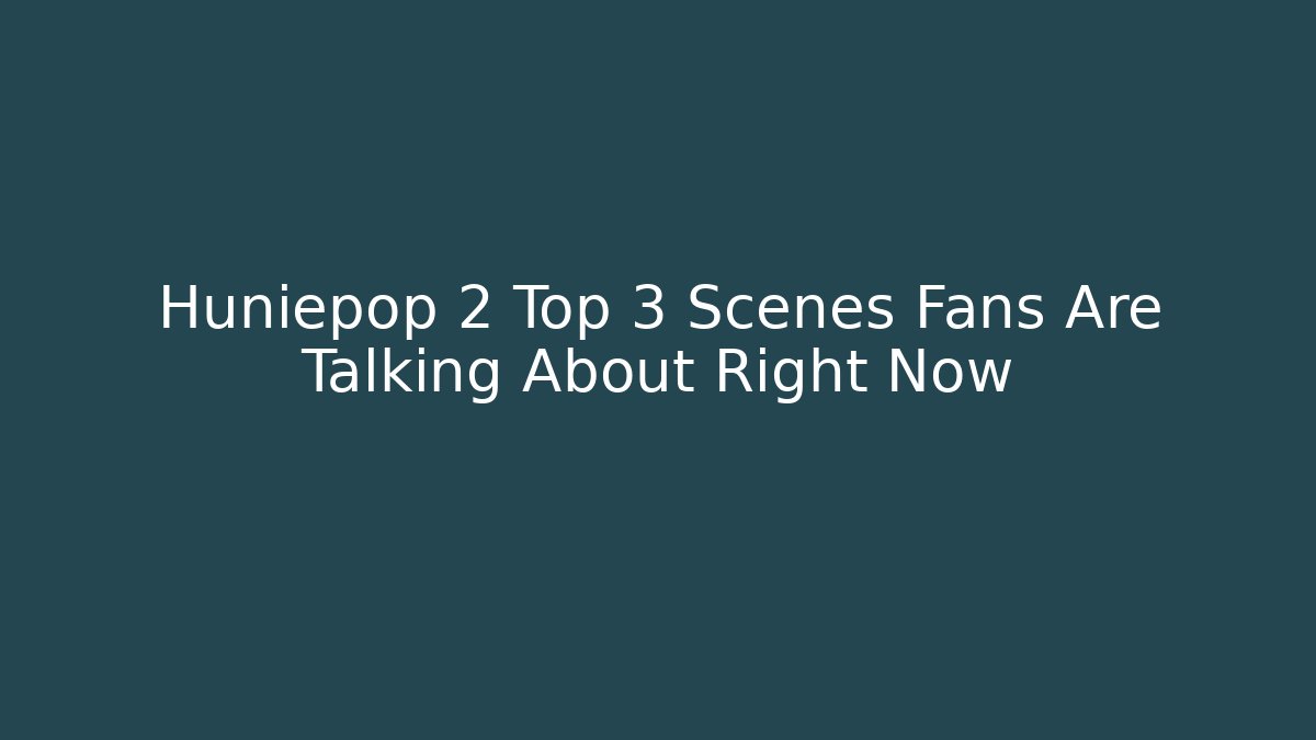 Huniepop 2 Top 3 Scenes Fans Are Talking About Right Now