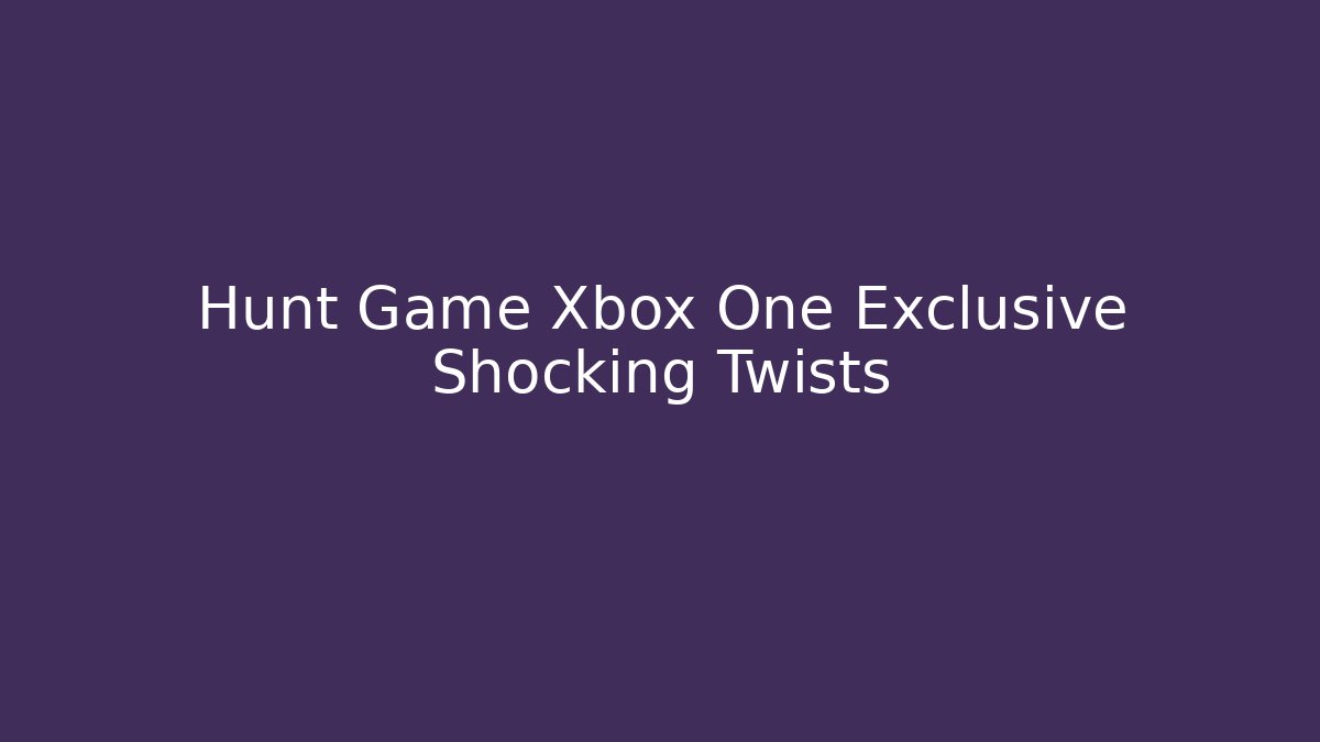 Hunt Game Xbox One Exclusive Shocking Twists - Create More Assets