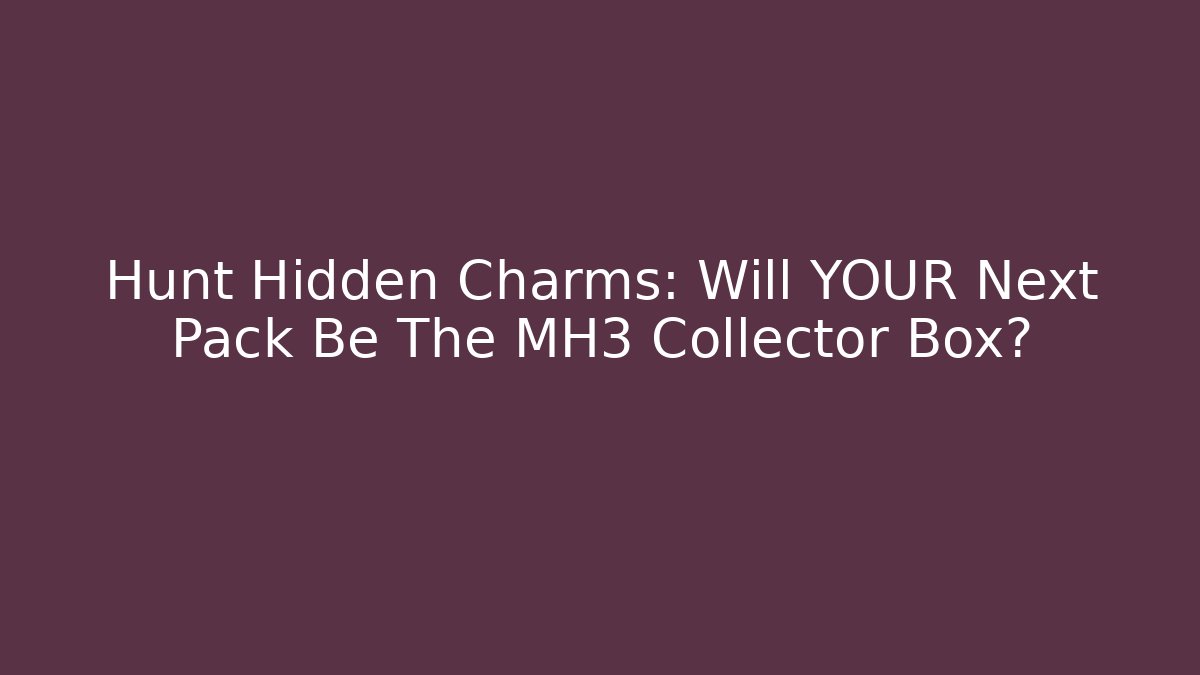 Hunt Hidden Charms: Will YOUR Next Pack Be The MH3 Collector Box?