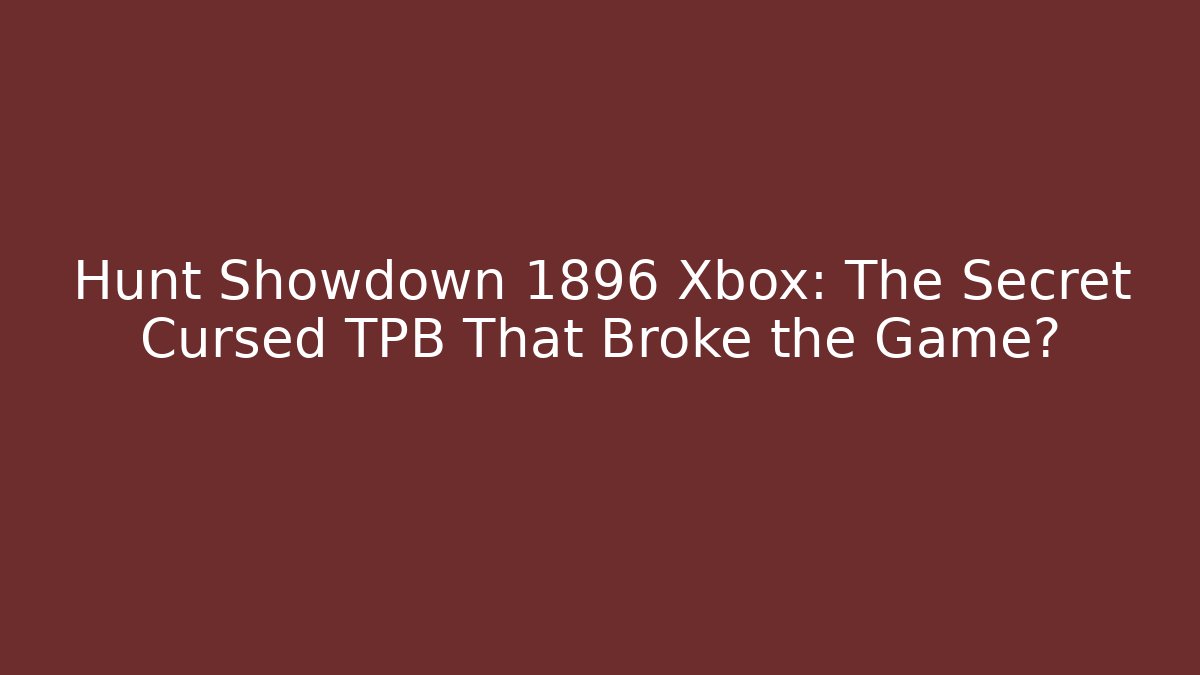 Hunt Showdown 1896 Xbox: The Secret Cursed TPB That Broke the Game?