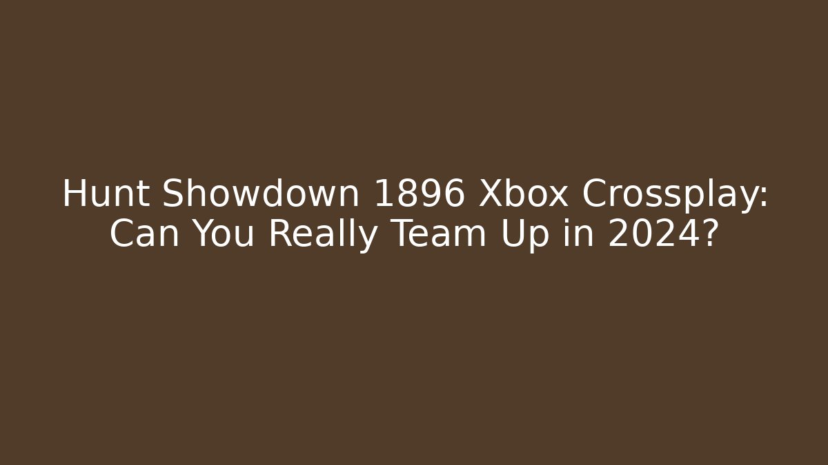 Hunt Showdown 1896 Xbox Crossplay: Can You Really Team Up in 2024?
