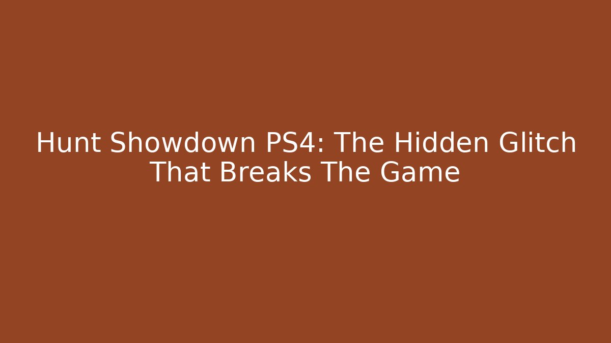 Hunt Showdown PS4: The Hidden Glitch That Breaks The Game