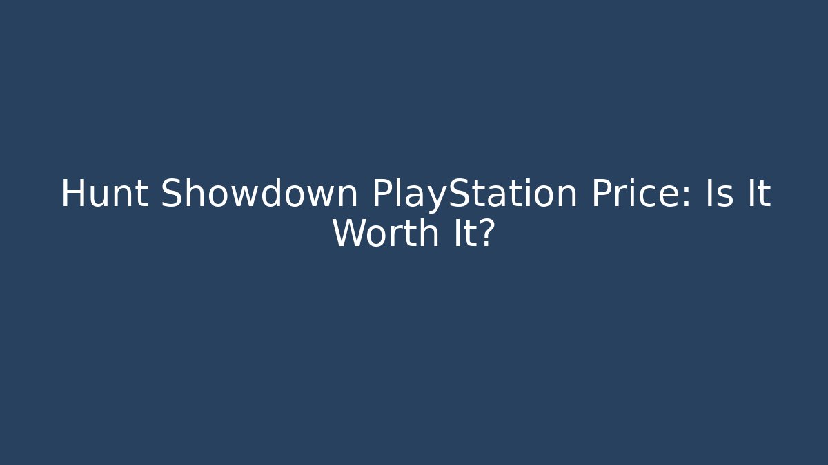 Hunt Showdown PlayStation Price: Is It Worth It?