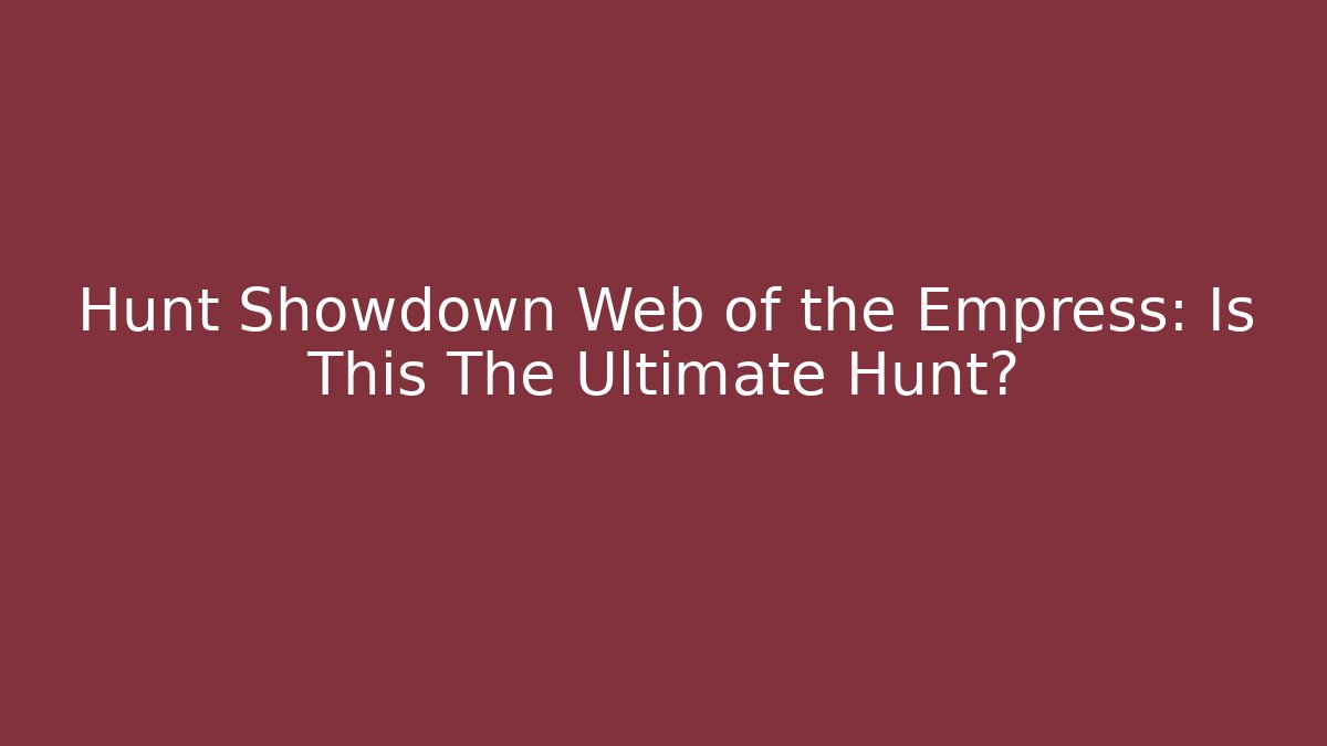 Hunt Showdown Web of the Empress: Is This The Ultimate Hunt?