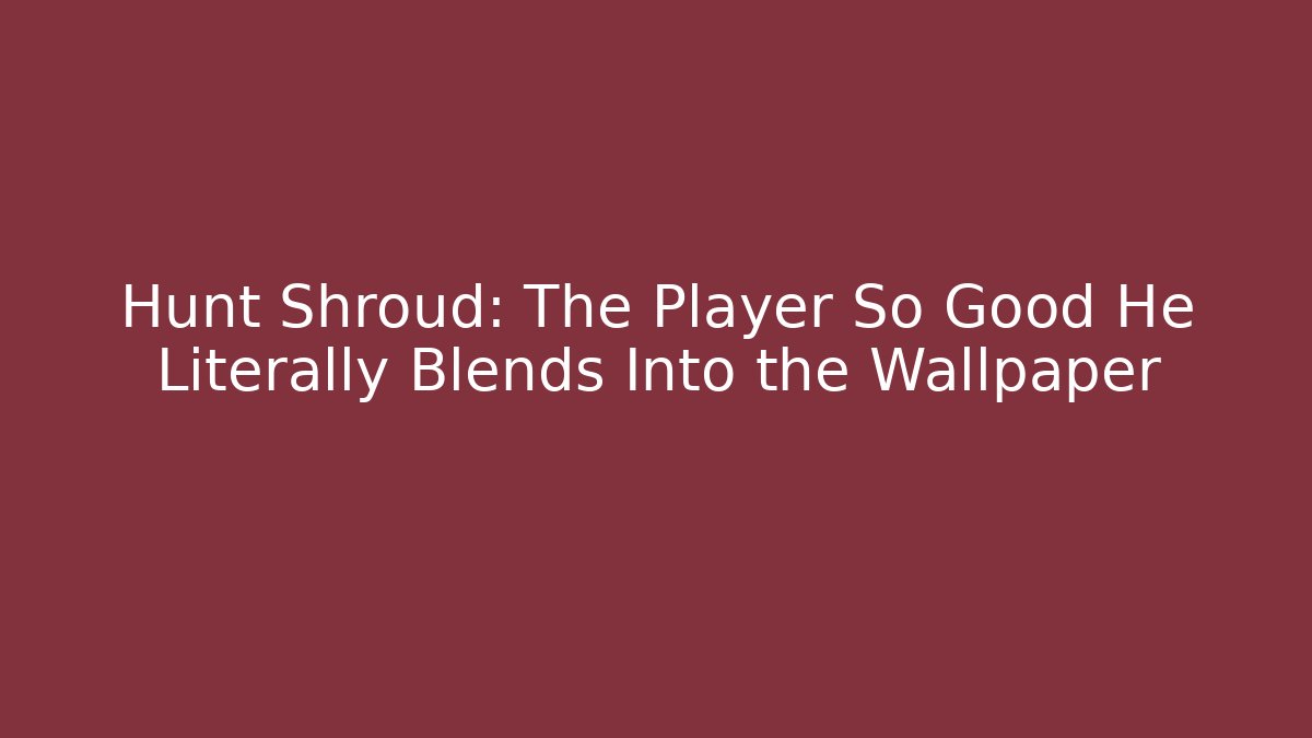 Hunt Shroud: The Player So Good He Literally Blends Into the Wallpaper