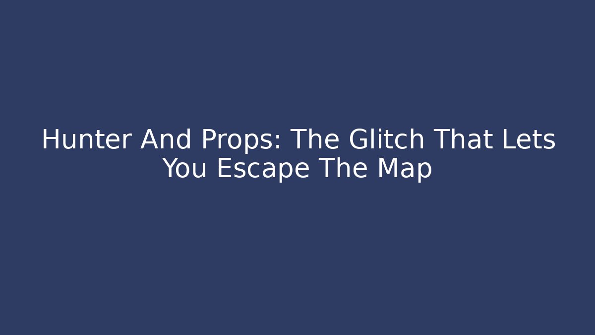 Hunter And Props: The Glitch That Lets You Escape The Map - Create More Assets