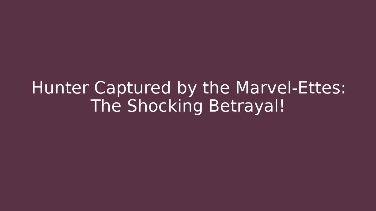 Hunter Captured by the Marvel-Ettes: The Shocking Betrayal!