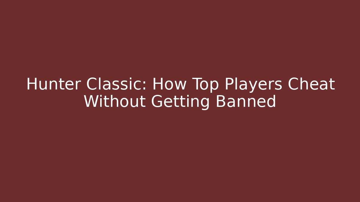 Hunter Classic: How Top Players Cheat Without Getting Banned - Create More Assets