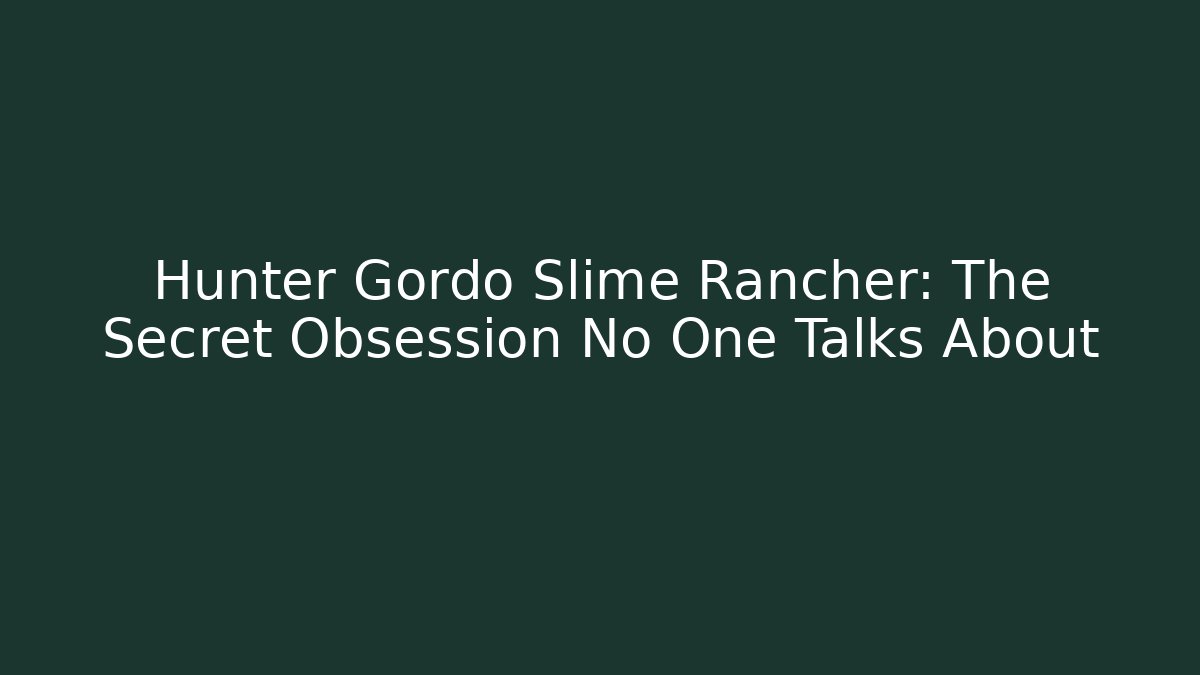 Hunter Gordo Slime Rancher: The Secret Obsession No One Talks About