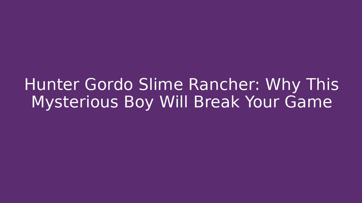 Hunter Gordo Slime Rancher: Why This Mysterious Boy Will Break Your Game