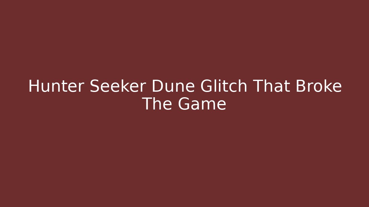 Hunter Seeker Dune Glitch That Broke The Game