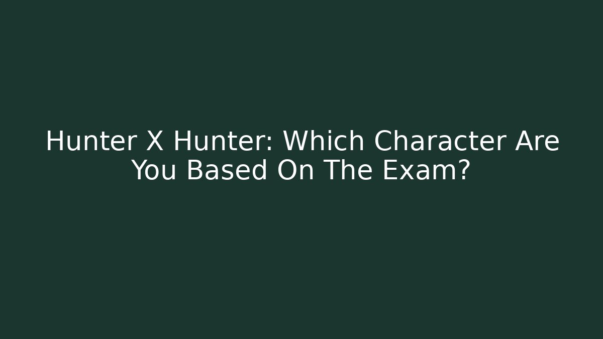 Hunter X Hunter: Which Character Are You Based On The Exam?