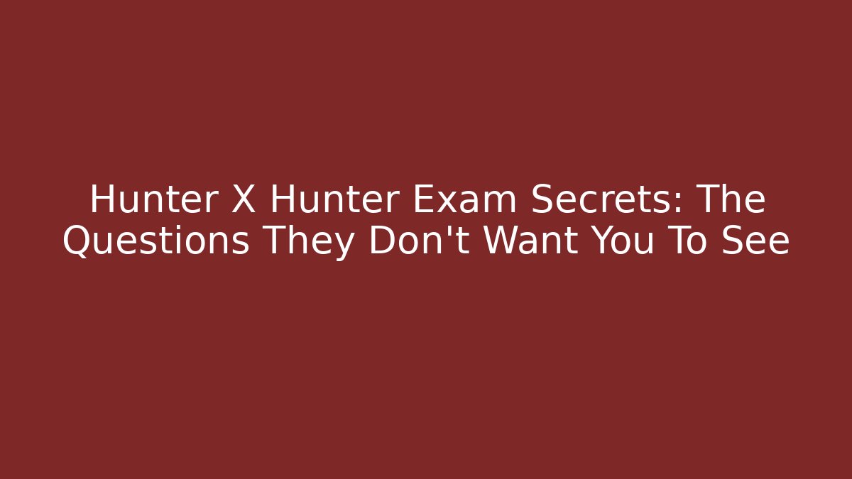 Hunter X Hunter Exam Secrets: The Questions They Don't Want You To See
