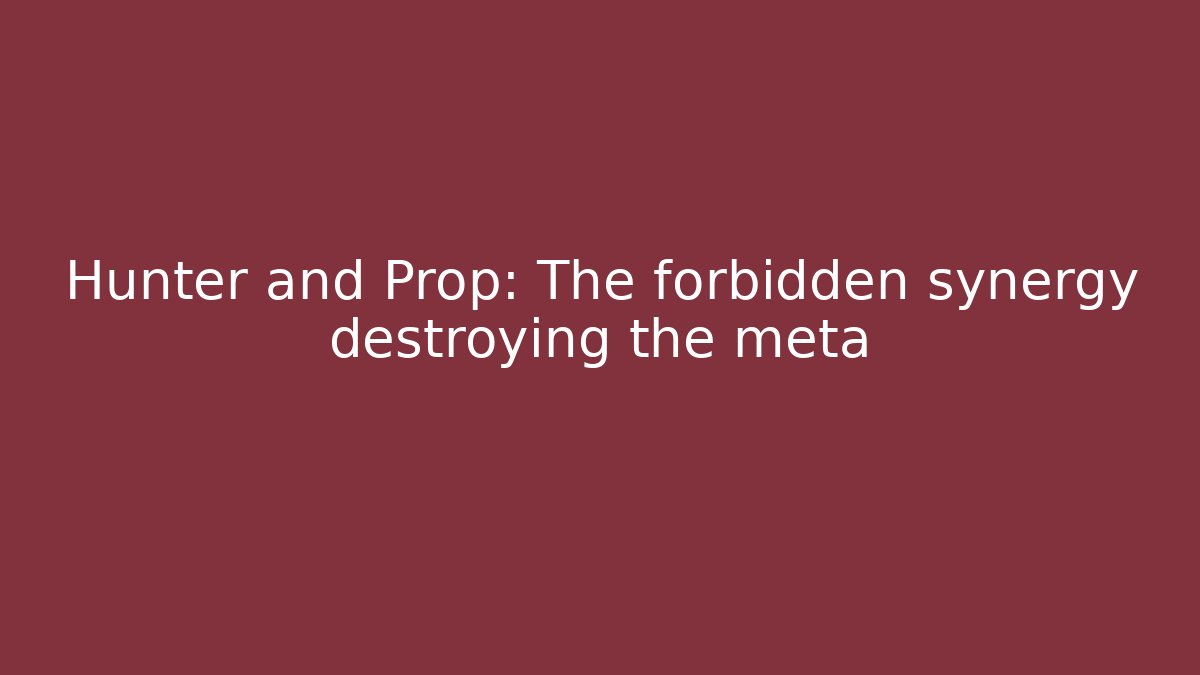 Hunter and Prop: The forbidden synergy destroying the meta