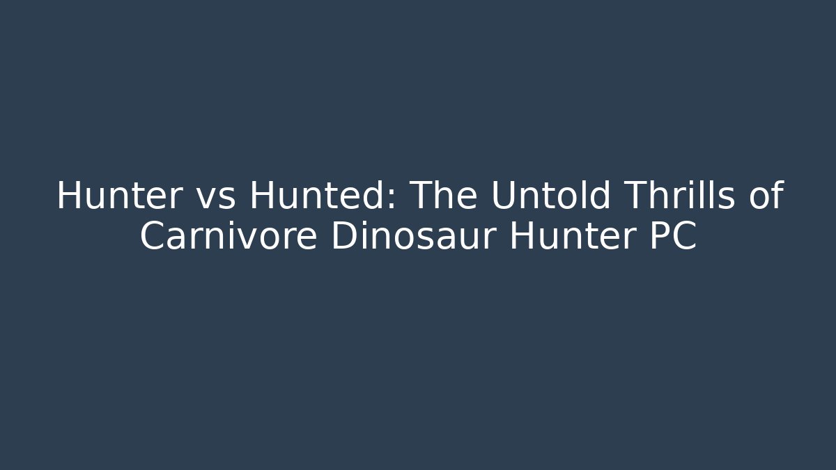 Hunter vs Hunted: The Untold Thrills of Carnivore Dinosaur Hunter PC