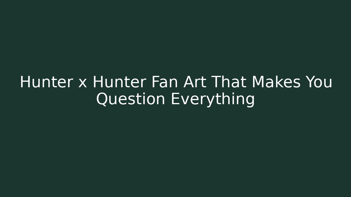Hunter x Hunter Fan Art That Makes You Question Everything - Create More Assets