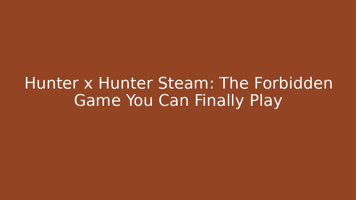 Hunter x Hunter Steam: The Forbidden Game You Can Finally Play