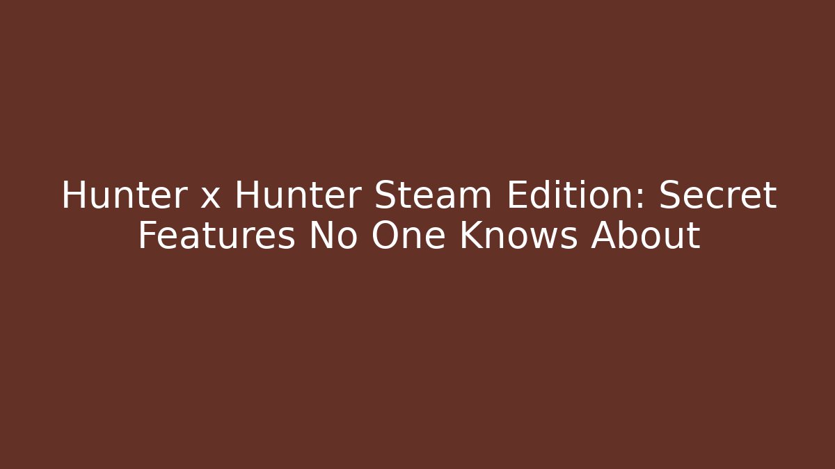 Hunter x Hunter Steam Edition: Secret Features No One Knows About - Create More Assets