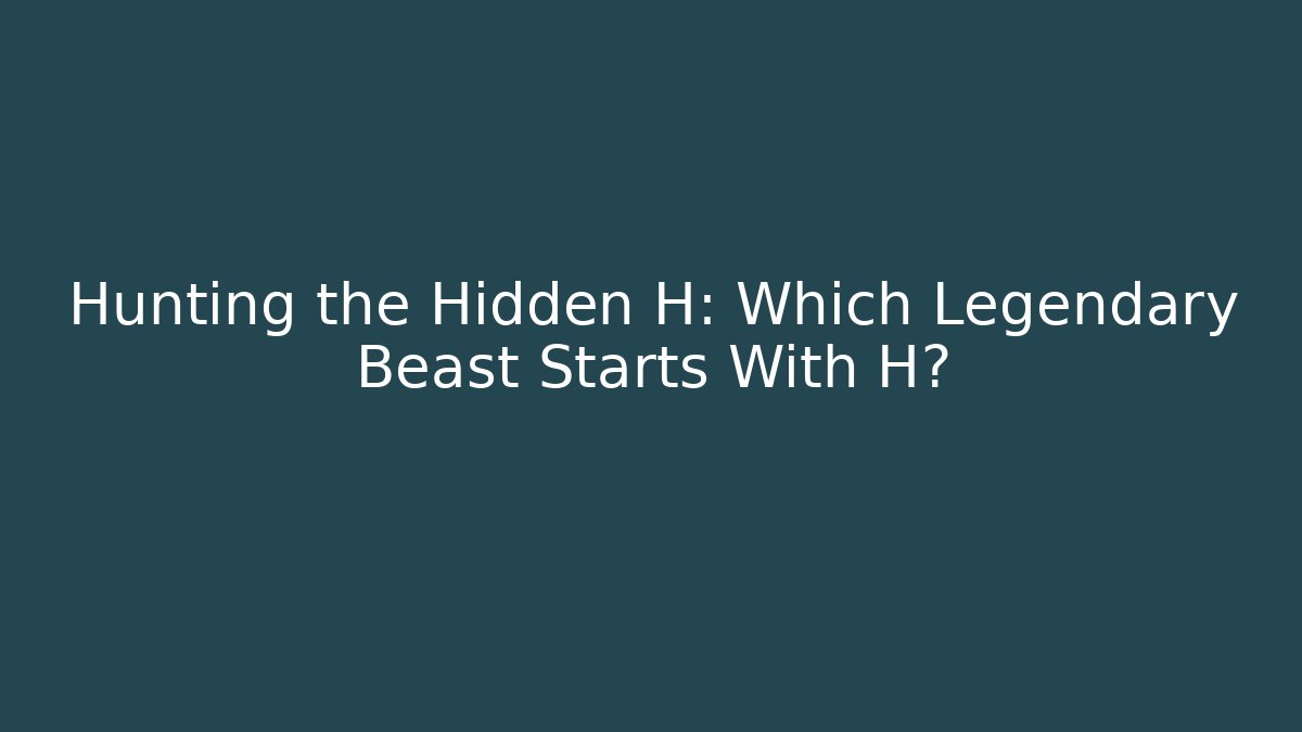 Hunting the Hidden H: Which Legendary Beast Starts With H?