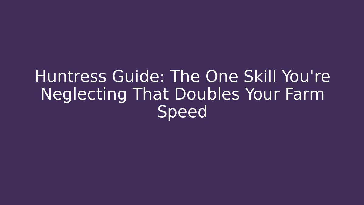 Huntress Guide: The One Skill You're Neglecting That Doubles Your Farm Speed