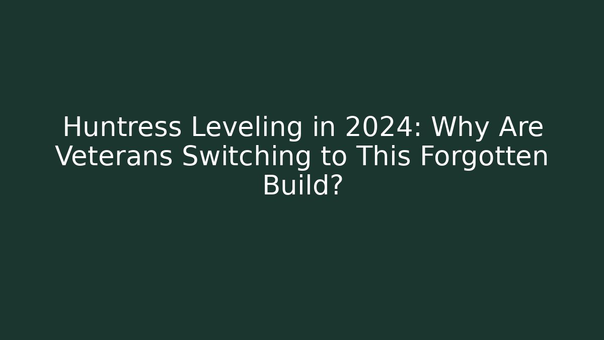 Huntress Leveling in 2024: Why Are Veterans Switching to This Forgotten Build?