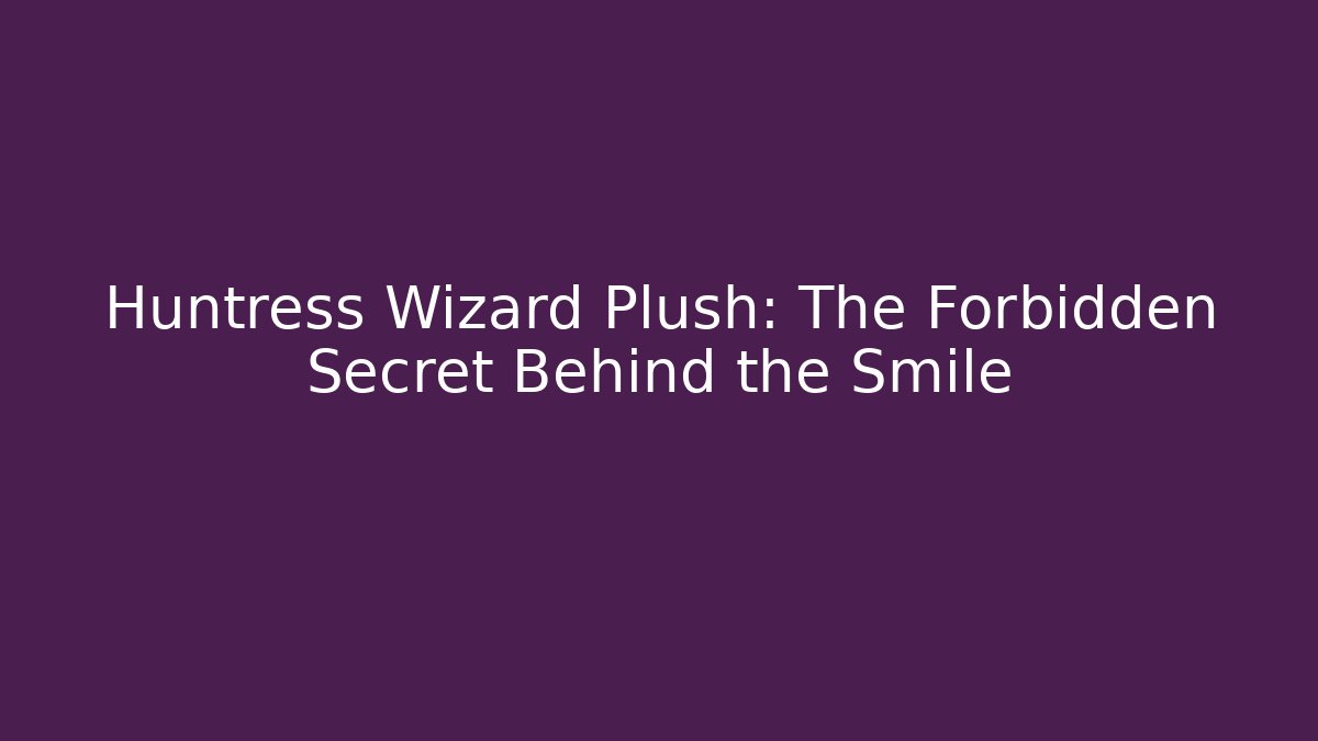 Huntress Wizard Plush: The Forbidden Secret Behind the Smile
