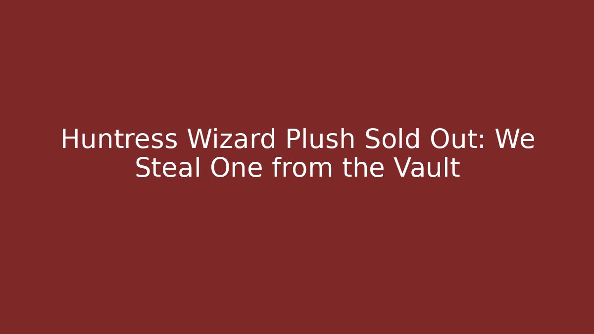 Huntress Wizard Plush Sold Out: We Steal One from the Vault