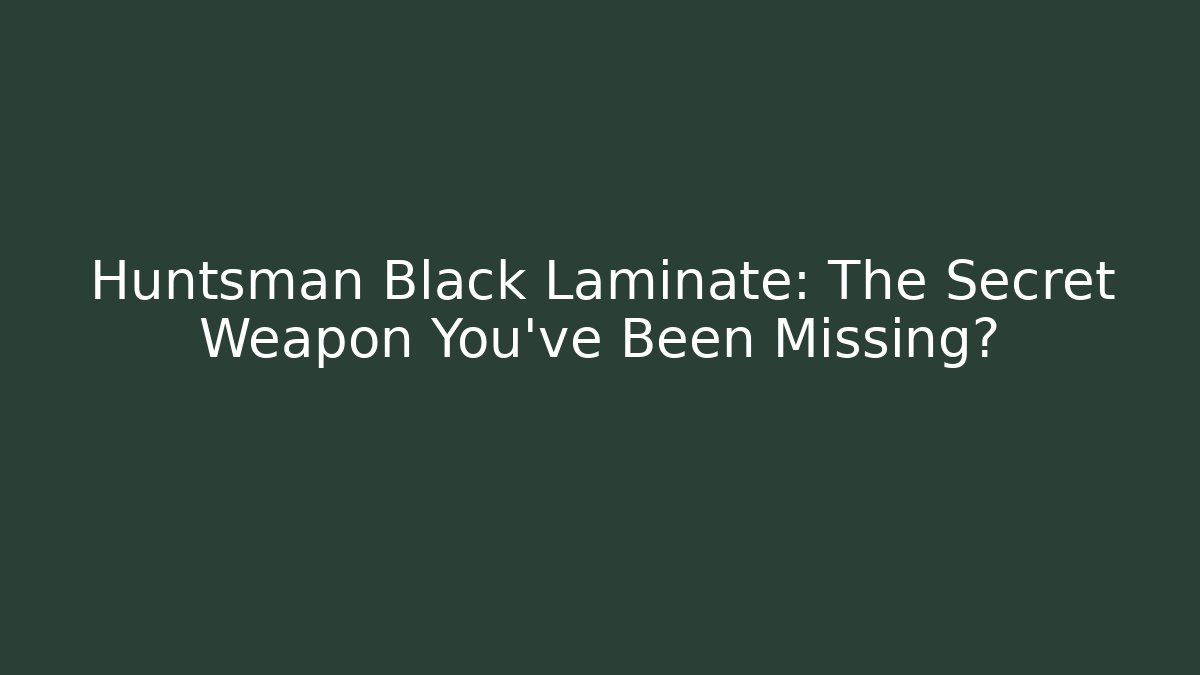 Huntsman Black Laminate: The Secret Weapon You’ve Been Missing?