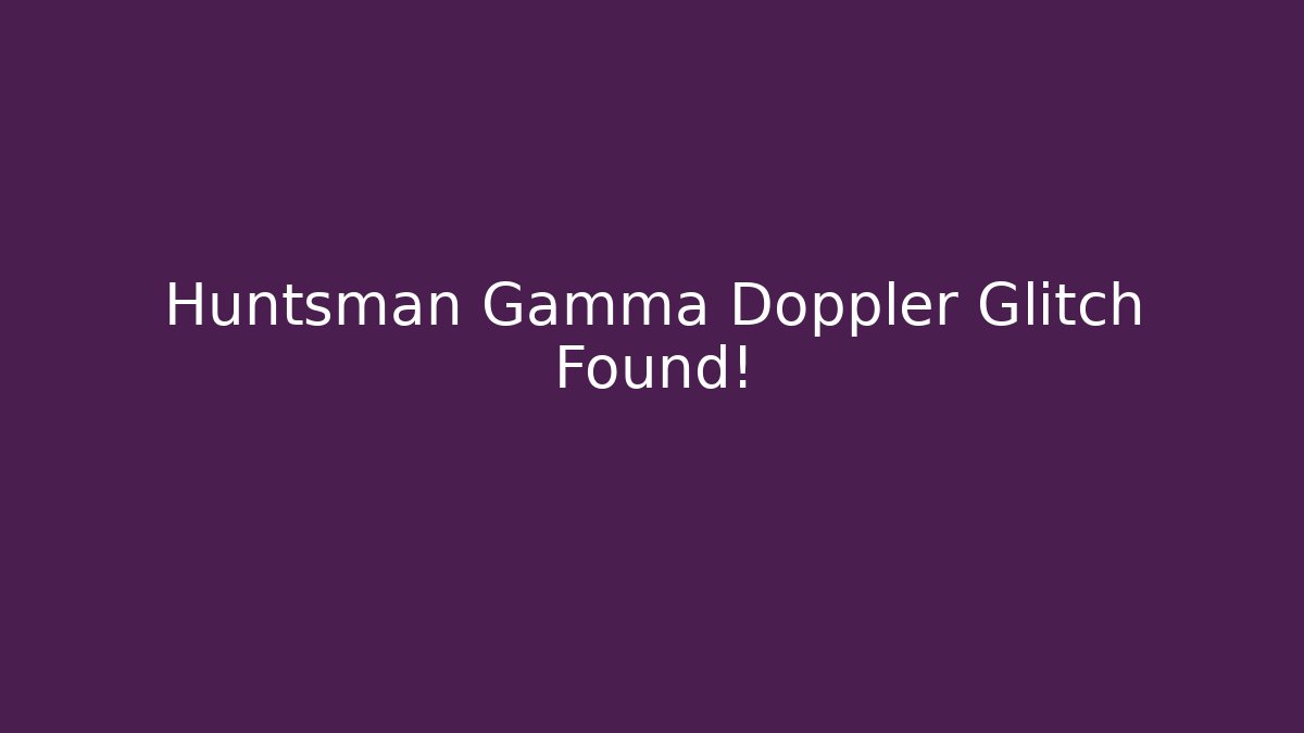 Huntsman Gamma Doppler Glitch Found! - Create More Assets