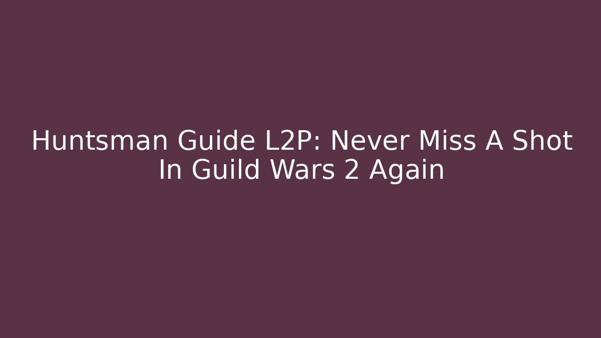 Huntsman Guide L2P: Never Miss A Shot In Guild Wars 2 Again