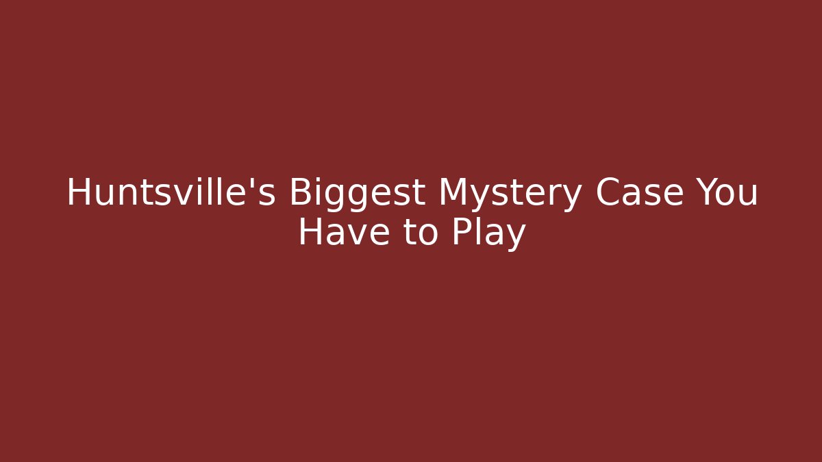 Huntsville's Biggest Mystery Case You Have to Play