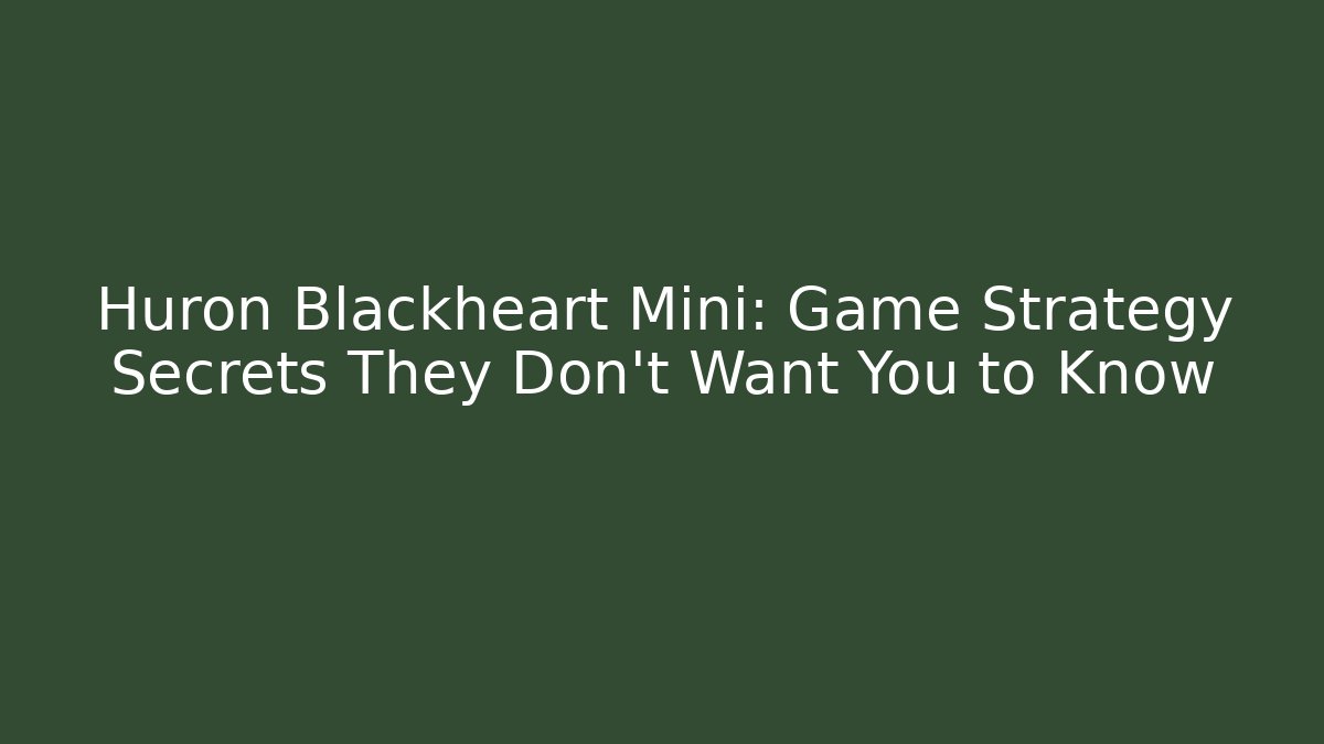 Huron Blackheart Mini: Game Strategy Secrets They Don't Want You to Know