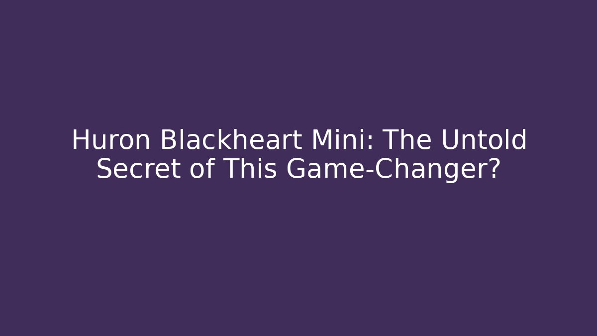 Huron Blackheart Mini: The Untold Secret of This Game-Changer?