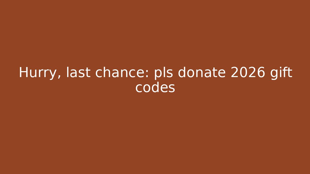 Hurry, last chance: pls donate 2026 gift codes