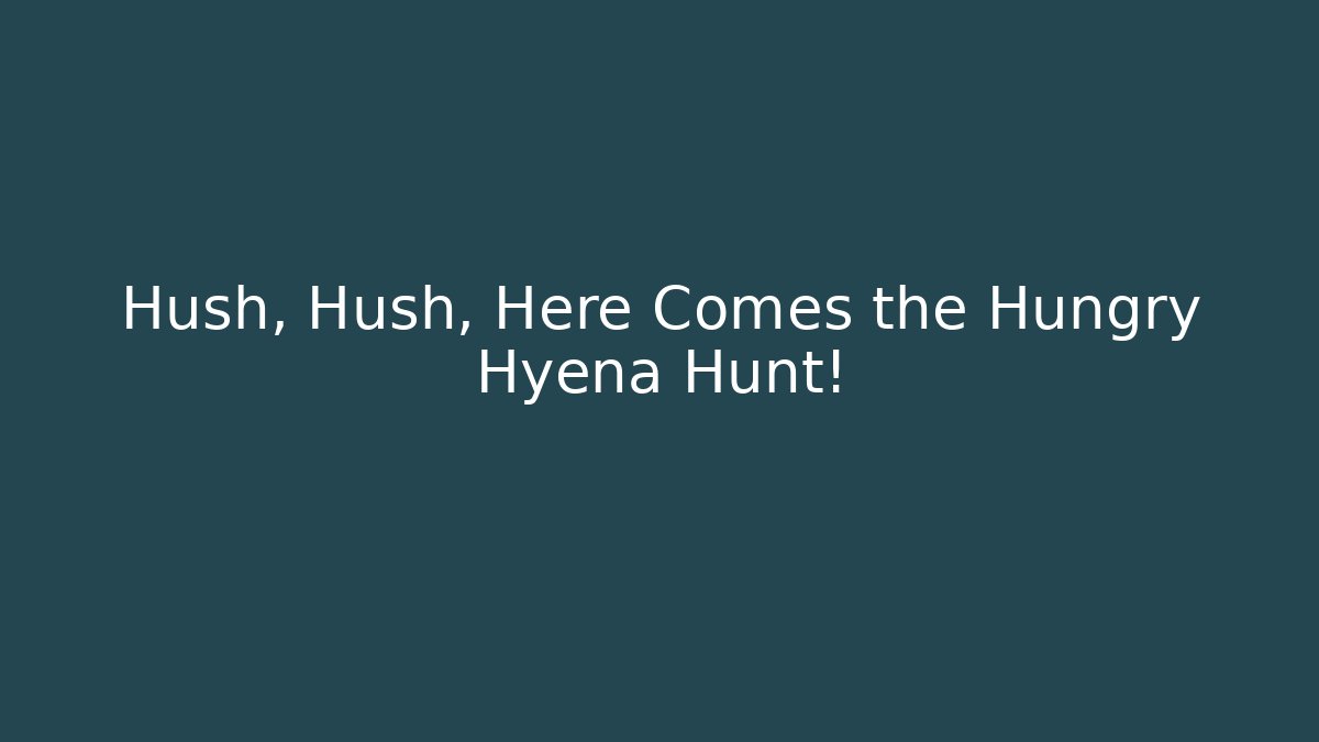 Hush, Hush, Here Comes the Hungry Hyena Hunt!