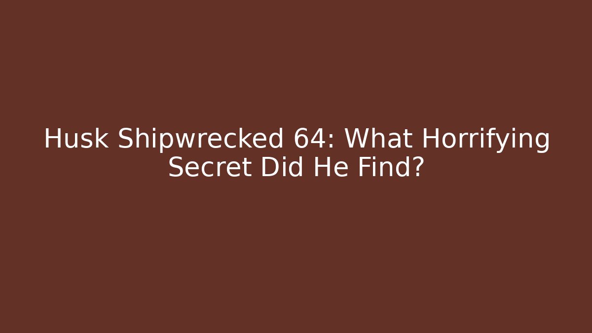 Husk Shipwrecked 64: What Horrifying Secret Did He Find?