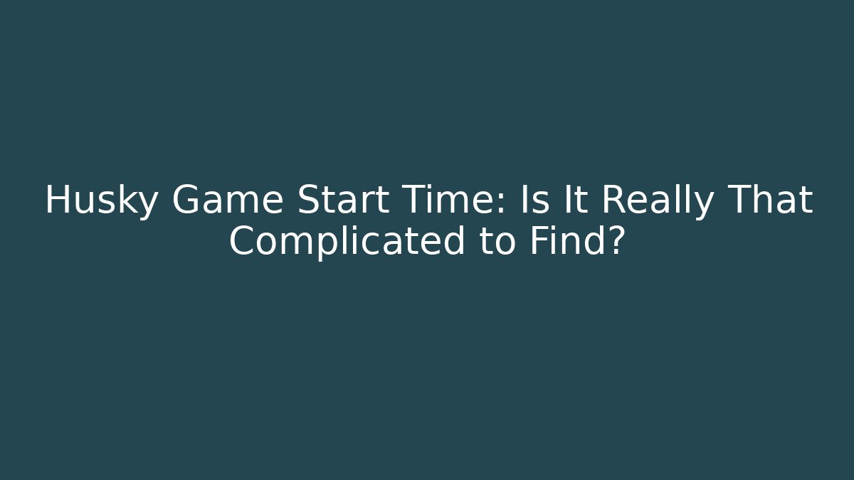 Husky Game Start Time: Is It Really That Complicated to Find?