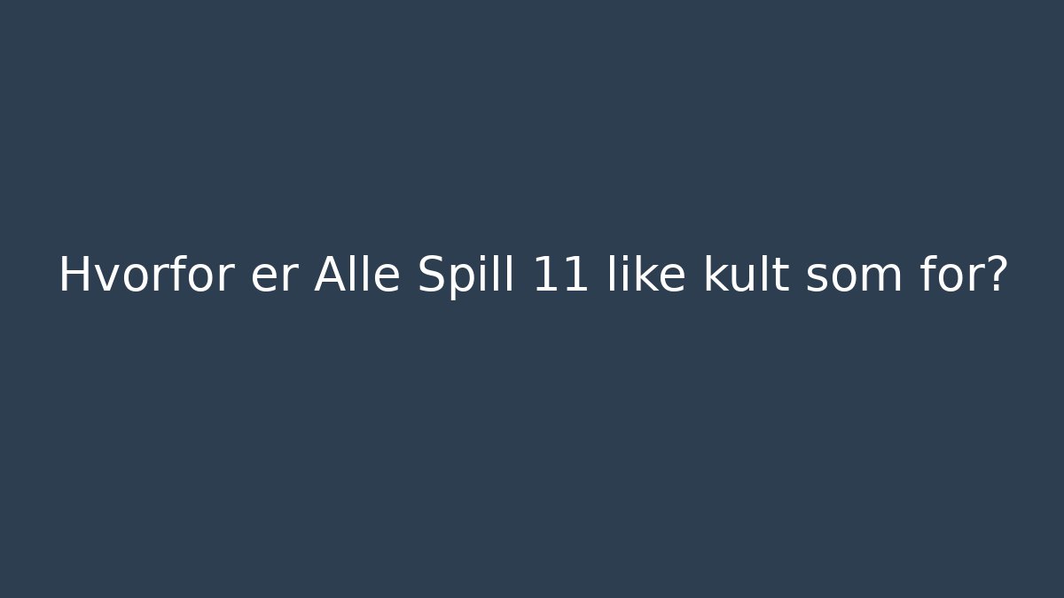 Hvorfor er Alle Spill 11 like kult som før?
