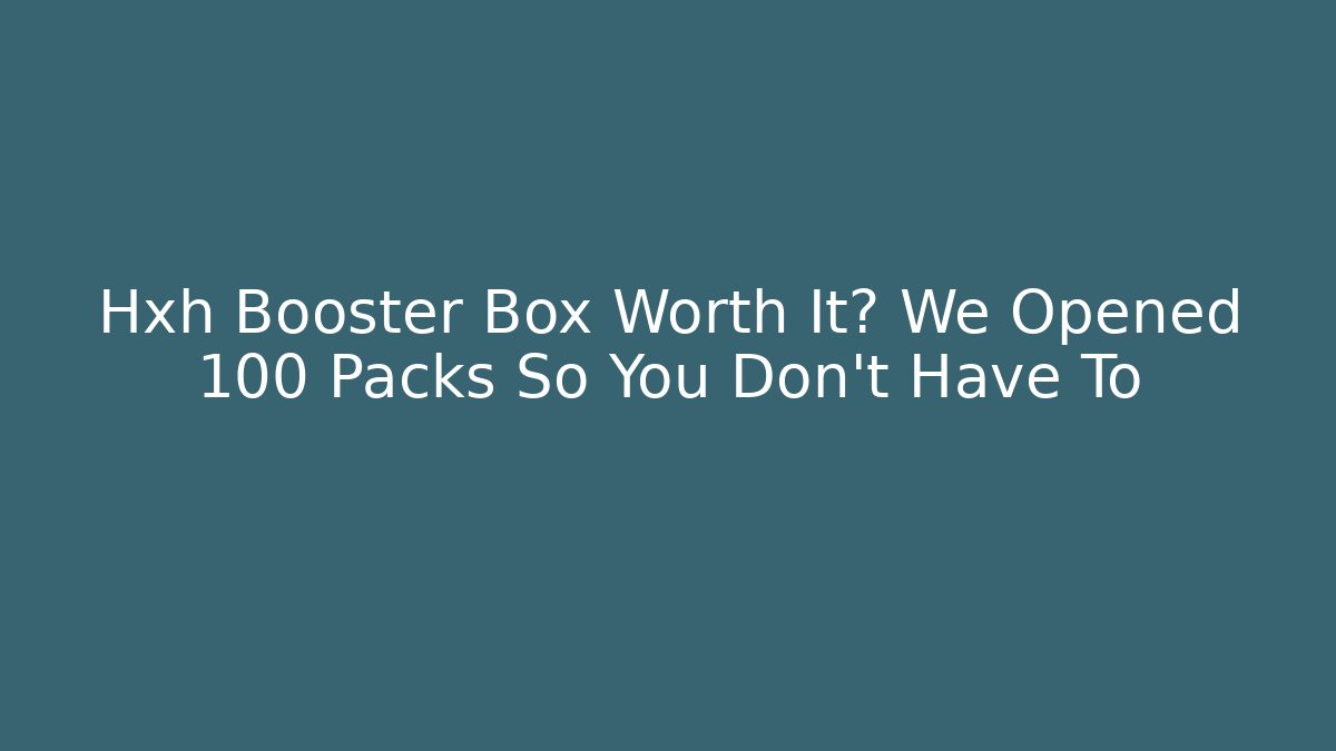 Hxh Booster Box Worth It? We Opened 100 Packs So You Don't Have To