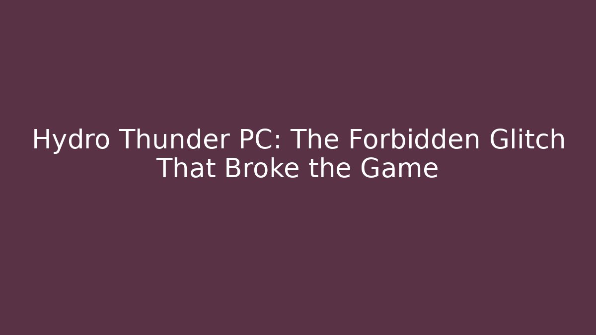 Hydro Thunder PC: The Forbidden Glitch That Broke the Game