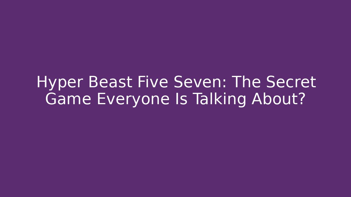 Hyper Beast Five Seven: The Secret Game Everyone Is Talking About?