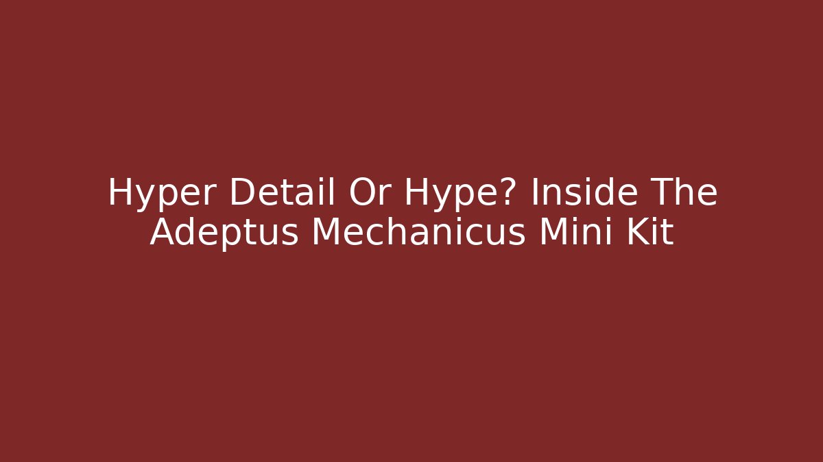 Hyper Detail Or Hype? Inside The Adeptus Mechanicus Mini Kit