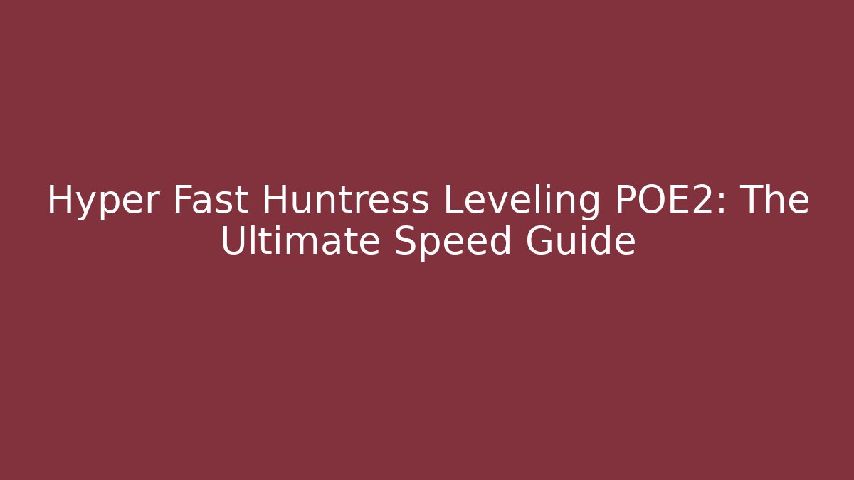 Hyper Fast Huntress Leveling POE2: The Ultimate Speed Guide