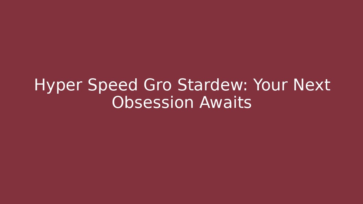 Hyper Speed Gro Stardew: Your Next Obsession Awaits