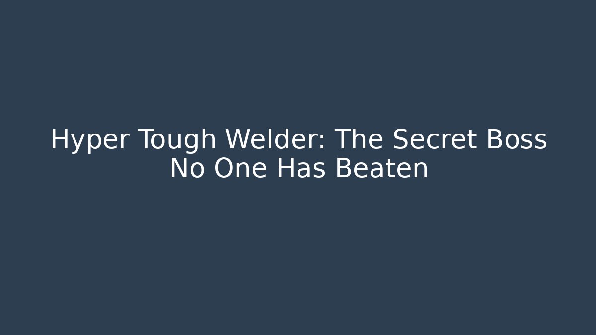 Hyper Tough Welder: The Secret Boss No One Has Beaten