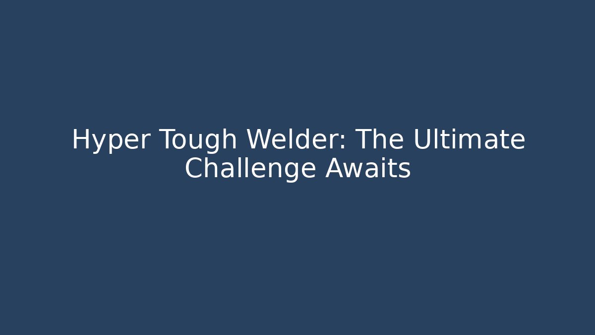 Hyper Tough Welder: The Ultimate Challenge Awaits - Create More Assets